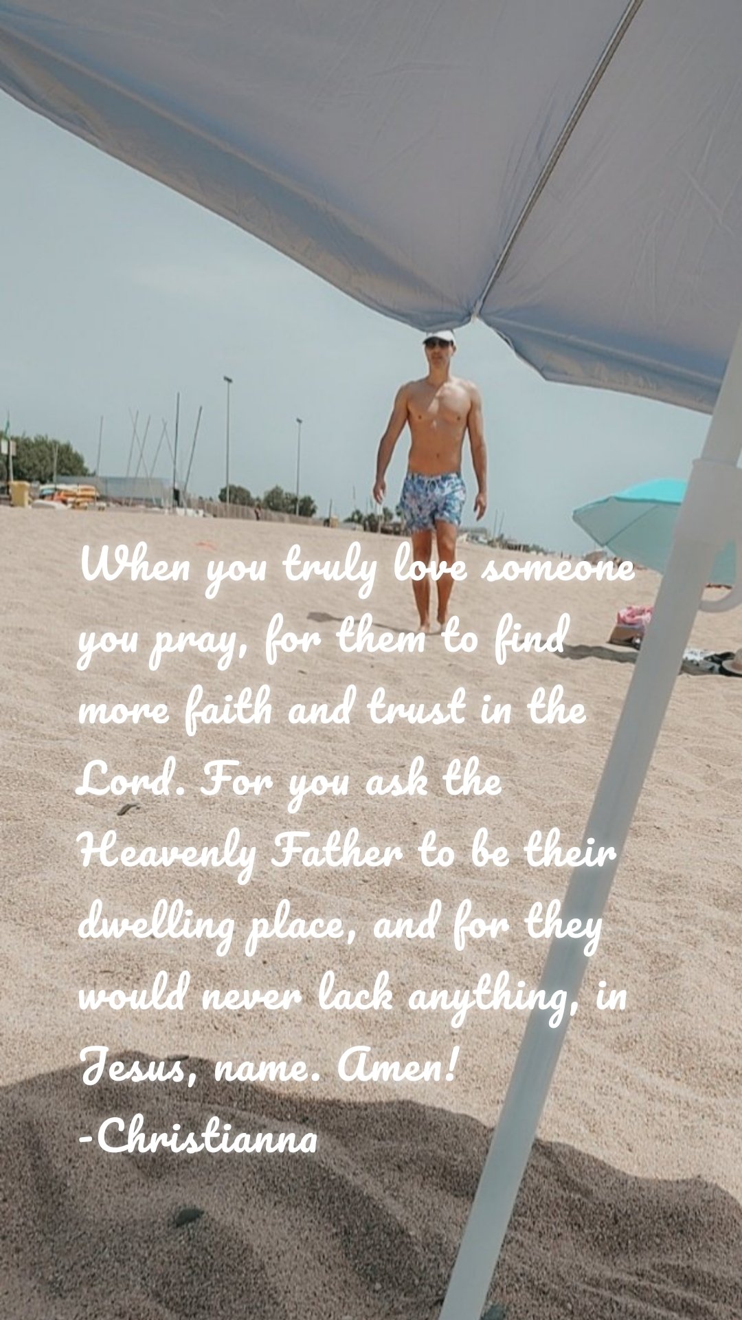 When you truly love someone you pray, for them to find more faith and trust in the Lord. For you ask the Heavenly Father to be their dwelling place, and for they would never lack anything, in Jesus, name. Amen! -Christianna